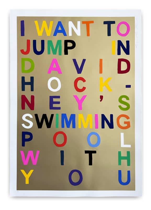 Benjamin Thomas Taylor, ‘I Want To Jump In David Hockney’s Swimming Pool With You’ (2023) Hand-finished screen print on 300gsm Somerset Satin Paper Edition of 75 (each piece has a unique colour combination of hand-painted letters) 70 x 100 cm Hand signed, numbered and dated by the artist. Publisher stamp verso. £295 Launch date: 12th May 2023, 2pm BST